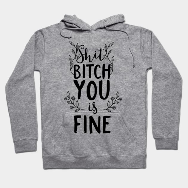 Shit Bitch You Is Fine Hoodie by FUNKYTAILOR